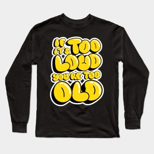 If It's Too Loud You're Too Loud Long Sleeve T-Shirt